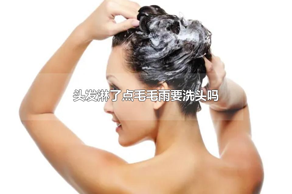 头发淋了点毛毛雨要洗头吗 头发被雨淋湿有哪些影响