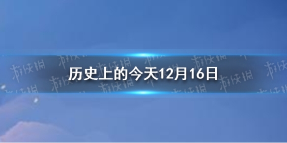 历史上的今天12月16日12月16日历史大事件